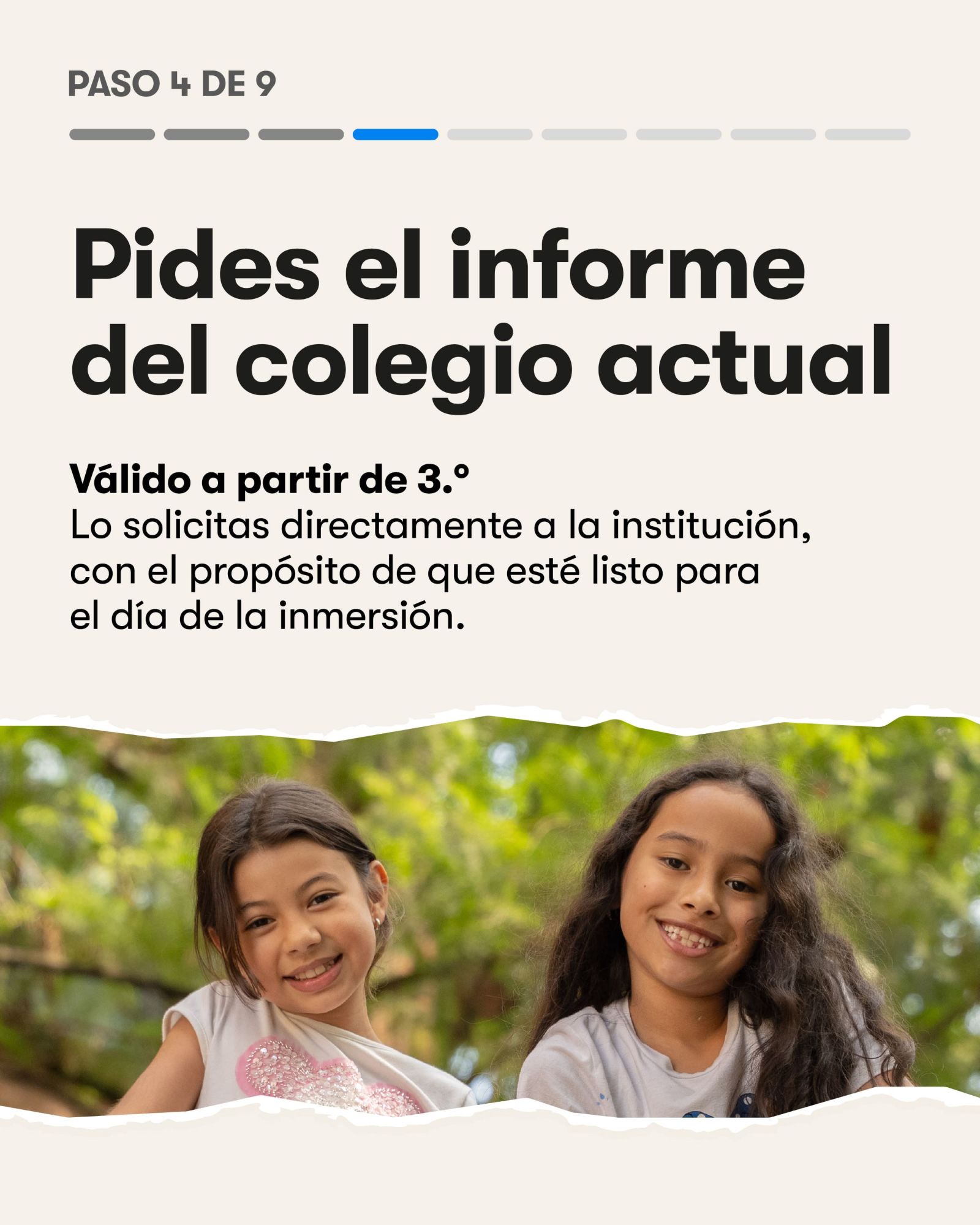 Paso 4 de 9. Pides el informe del colegio actual. Válido a partir de 3.°. Lo solicitas directamente a la institución, con el propósito de que esté listo para el día de la inmersión.